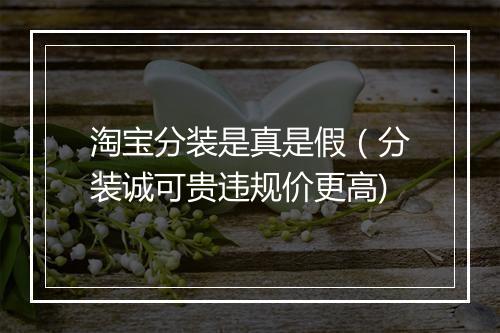 淘宝分装是真是假（分装诚可贵违规价更高)