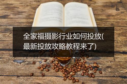 全家福摄影行业如何投放(最新投放攻略教程来了)