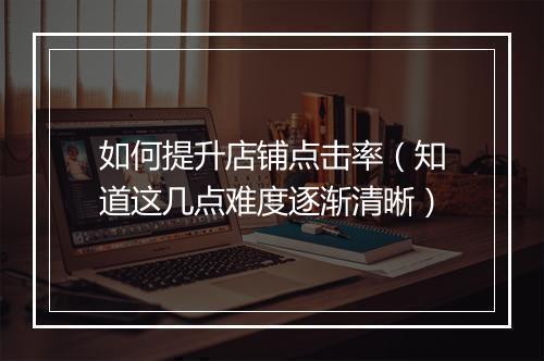 如何提升店铺点击率（知道这几点难度逐渐清晰）