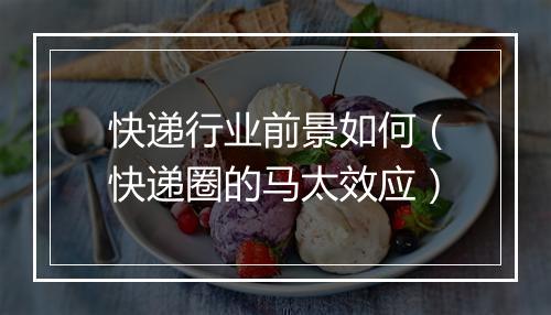 快递行业前景如何（快递圈的马太效应）