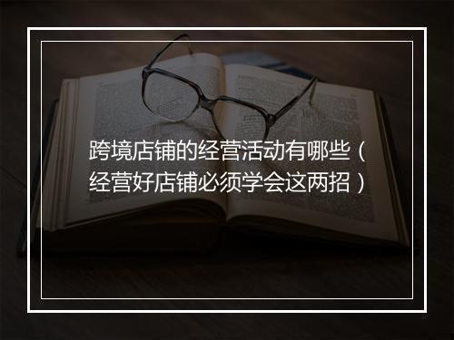 跨境店铺的经营活动有哪些（经营好店铺必须学会这两招）