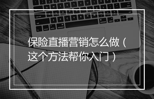 保险直播营销怎么做（这个方法帮你入门）