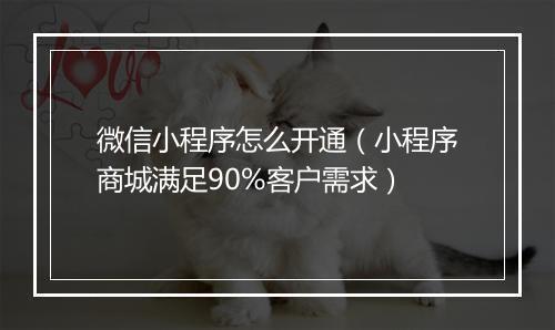 微信小程序怎么开通（小程序商城满足90%客户需求）
