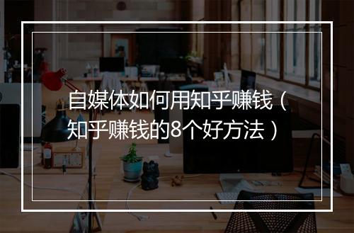 自媒体如何用知乎赚钱（知乎赚钱的8个好方法）