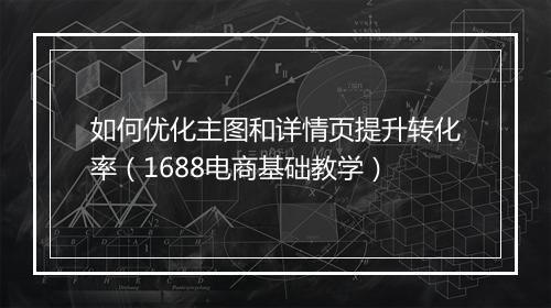 如何优化主图和详情页提升转化率（1688电商基础教学）