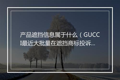 产品遮挡信息属于什么（GUCCI最近大批量在遮挡商标投诉）