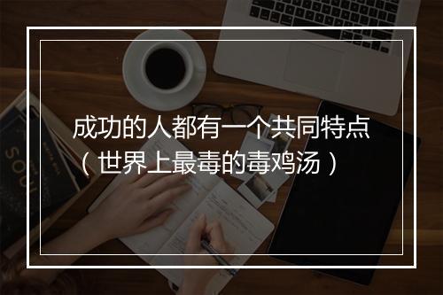 成功的人都有一个共同特点（世界上最毒的毒鸡汤）