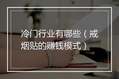 冷门行业有哪些（戒烟贴的赚钱模式）