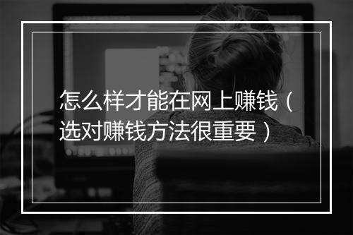 怎么样才能在网上赚钱（选对赚钱方法很重要）