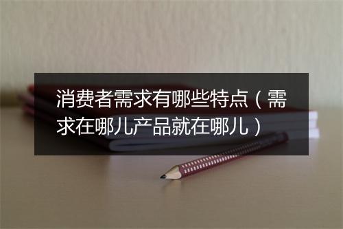 消费者需求有哪些特点（需求在哪儿产品就在哪儿）