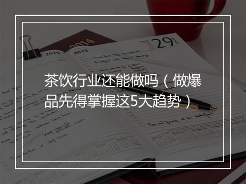 茶饮行业还能做吗（做爆品先得掌握这5大趋势）