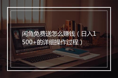 闲鱼免费送怎么赚钱（日入1500+的详细操作过程）