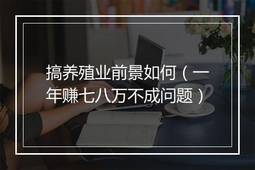 搞养殖业前景如何（一年赚七八万不成问题）