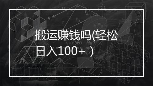 搬运赚钱吗(轻松日入100+）