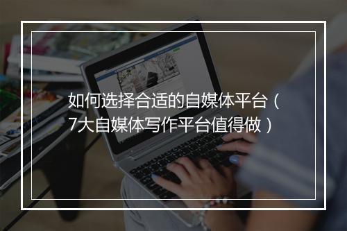 如何选择合适的自媒体平台（7大自媒体写作平台值得做）