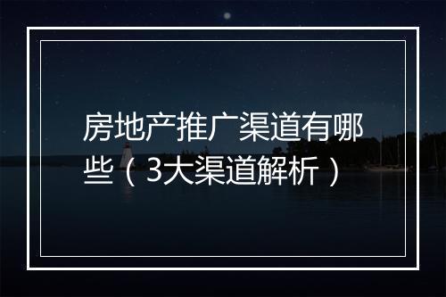 房地产推广渠道有哪些（3大渠道解析）
