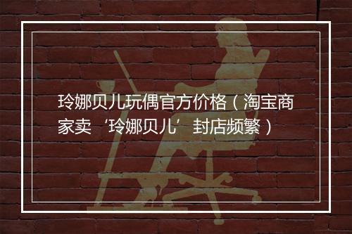 玲娜贝儿玩偶官方价格（淘宝商家卖‘玲娜贝儿’封店频繁）