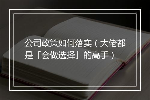 公司政策如何落实（大佬都是「会做选择」的高手）