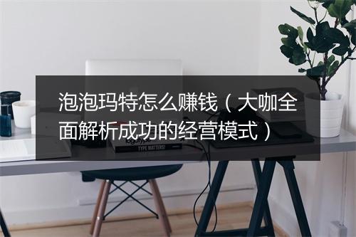 泡泡玛特怎么赚钱（大咖全面解析成功的经营模式）