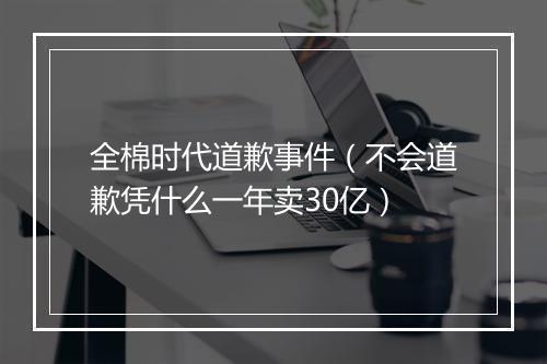 全棉时代道歉事件（不会道歉凭什么一年卖30亿）