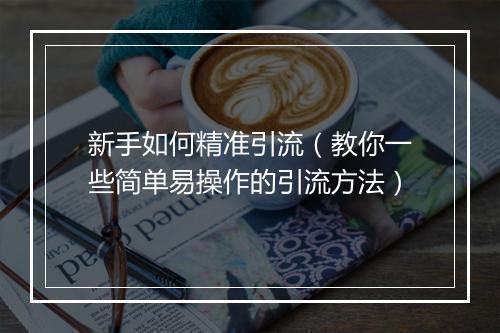 新手如何精准引流（教你一些简单易操作的引流方法）
