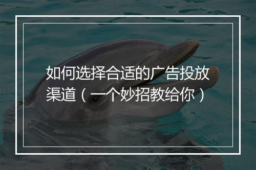 如何选择合适的广告投放渠道（一个妙招教给你）