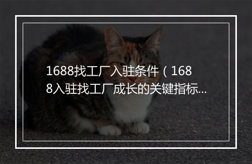 1688找工厂入驻条件（1688入驻找工厂成长的关键指标）