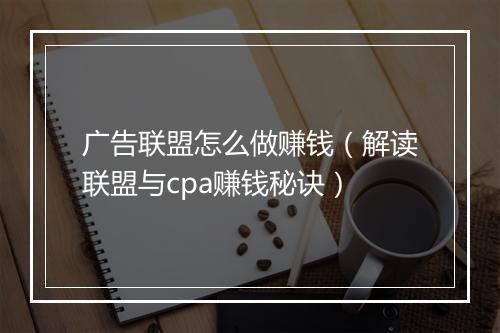 广告联盟怎么做赚钱（解读联盟与cpa赚钱秘诀）