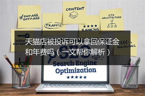 天猫店被投诉可以拿回保证金和年费吗（一文帮你解析）