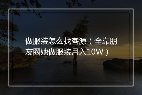 做服装怎么找客源（全靠朋友圈她做服装月入10W）