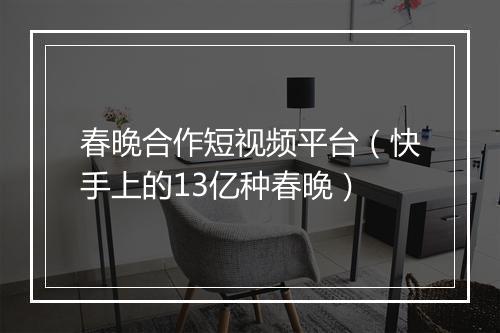 春晚合作短视频平台（快手上的13亿种春晚）