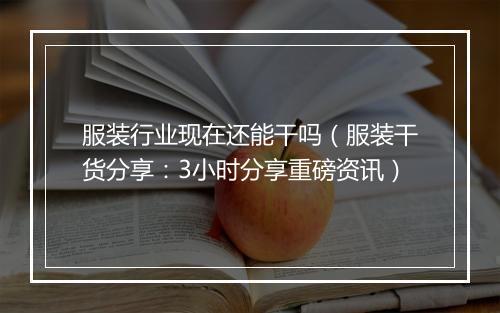 服装行业现在还能干吗（服装干货分享：3小时分享重磅资讯）
