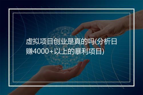 虚拟项目创业是真的吗(分析日赚4000+以上的暴利项目)