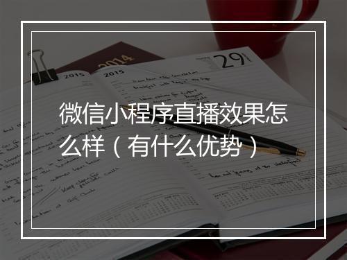 微信小程序直播效果怎么样（有什么优势）