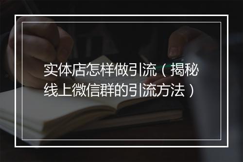 实体店怎样做引流（揭秘线上微信群的引流方法）