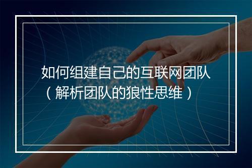 如何组建自己的互联网团队（解析团队的狼性思维）
