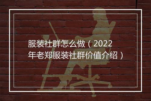 服装社群怎么做（2022年老郑服装社群价值介绍）