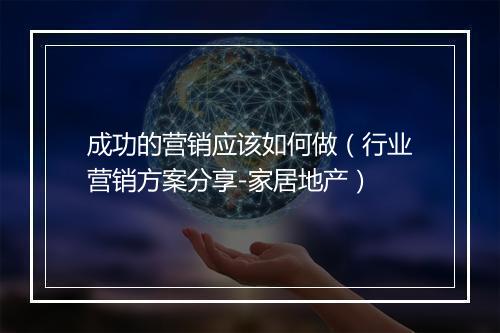 成功的营销应该如何做（行业营销方案分享-家居地产）