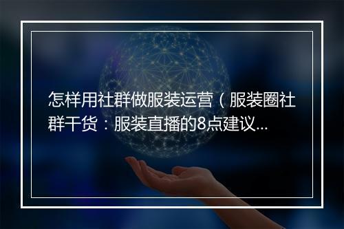 怎样用社群做服装运营（服装圈社群干货：服装直播的8点建议）