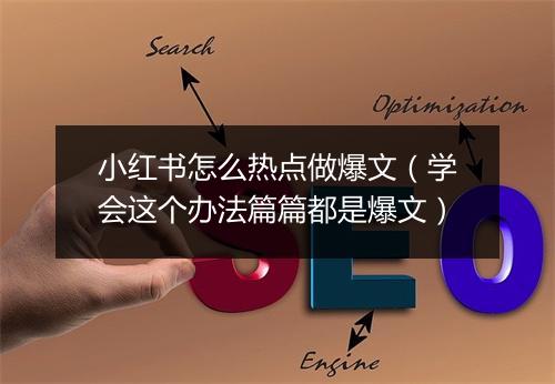 小红书怎么热点做爆文（学会这个办法篇篇都是爆文）