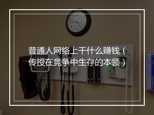 普通人网络上干什么赚钱（传授在竞争中生存的本领）