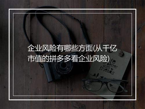 企业风险有哪些方面(从千亿市值的拼多多看企业风险)