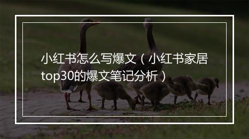 小红书怎么写爆文（小红书家居top30的爆文笔记分析）