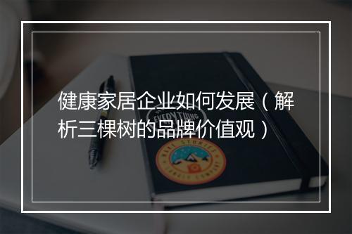 健康家居企业如何发展（解析三棵树的品牌价值观）