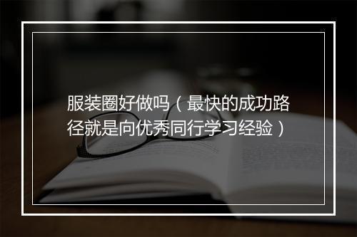 服装圈好做吗（最快的成功路径就是向优秀同行学习经验）