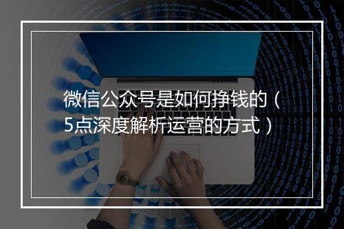 微信公众号是如何挣钱的（5点深度解析运营的方式）