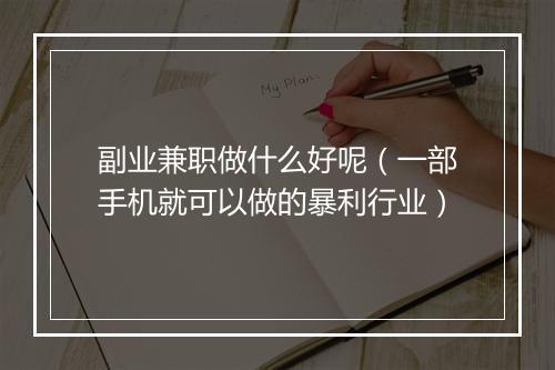 副业兼职做什么好呢（一部手机就可以做的暴利行业）