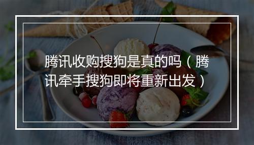 腾讯收购搜狗是真的吗（腾讯牵手搜狗即将重新出发）