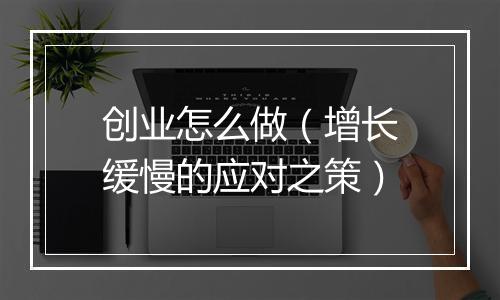 创业怎么做（增长缓慢的应对之策）
