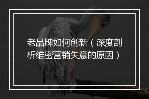 老品牌如何创新（深度剖析维密营销失意的原因）